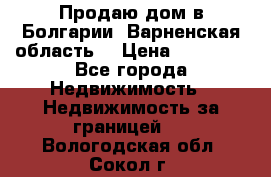 Продаю дом в Болгарии, Варненская область. › Цена ­ 62 000 - Все города Недвижимость » Недвижимость за границей   . Вологодская обл.,Сокол г.